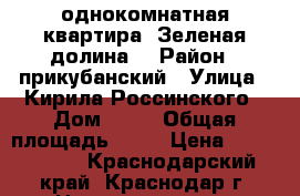 однокомнатная квартира “Зеленая долина“ › Район ­ прикубанский › Улица ­ Кирила Россинского › Дом ­ 12 › Общая площадь ­ 37 › Цена ­ 1 200 000 - Краснодарский край, Краснодар г. Недвижимость » Квартиры продажа   . Краснодарский край,Краснодар г.